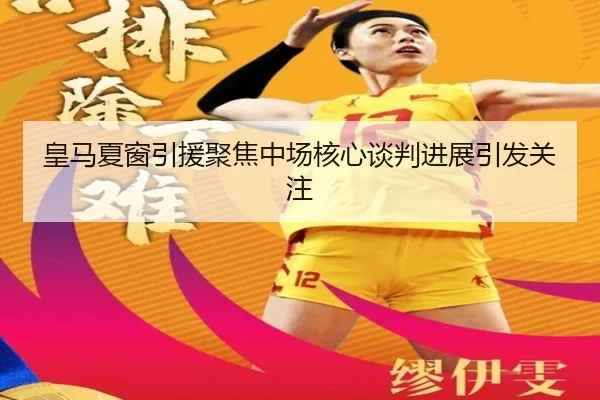 皇马夏窗引援聚焦中场核心谈判进展引发关注