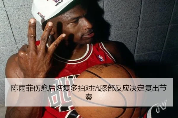 陈雨菲伤愈后恢复多拍对抗膝部反应决定复出节奏