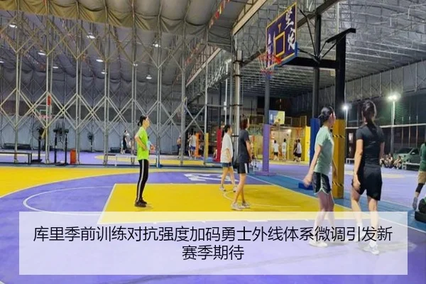 库里季前训练对抗强度加码勇士外线体系微调引发新赛季期待