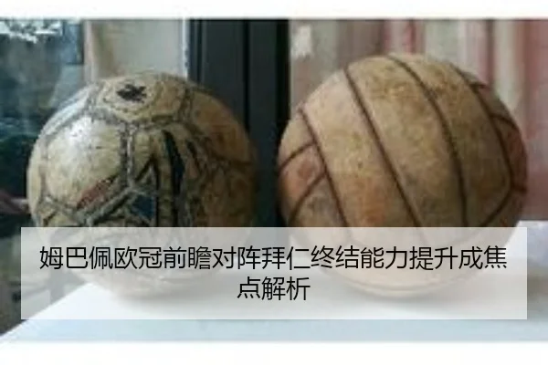 姆巴佩欧冠前瞻对阵拜仁终结能力提升成焦点解析